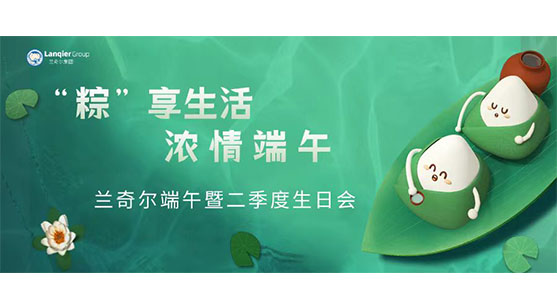 “粽”享生活，浓情端午--兰奇尔端午暨二季度生日会